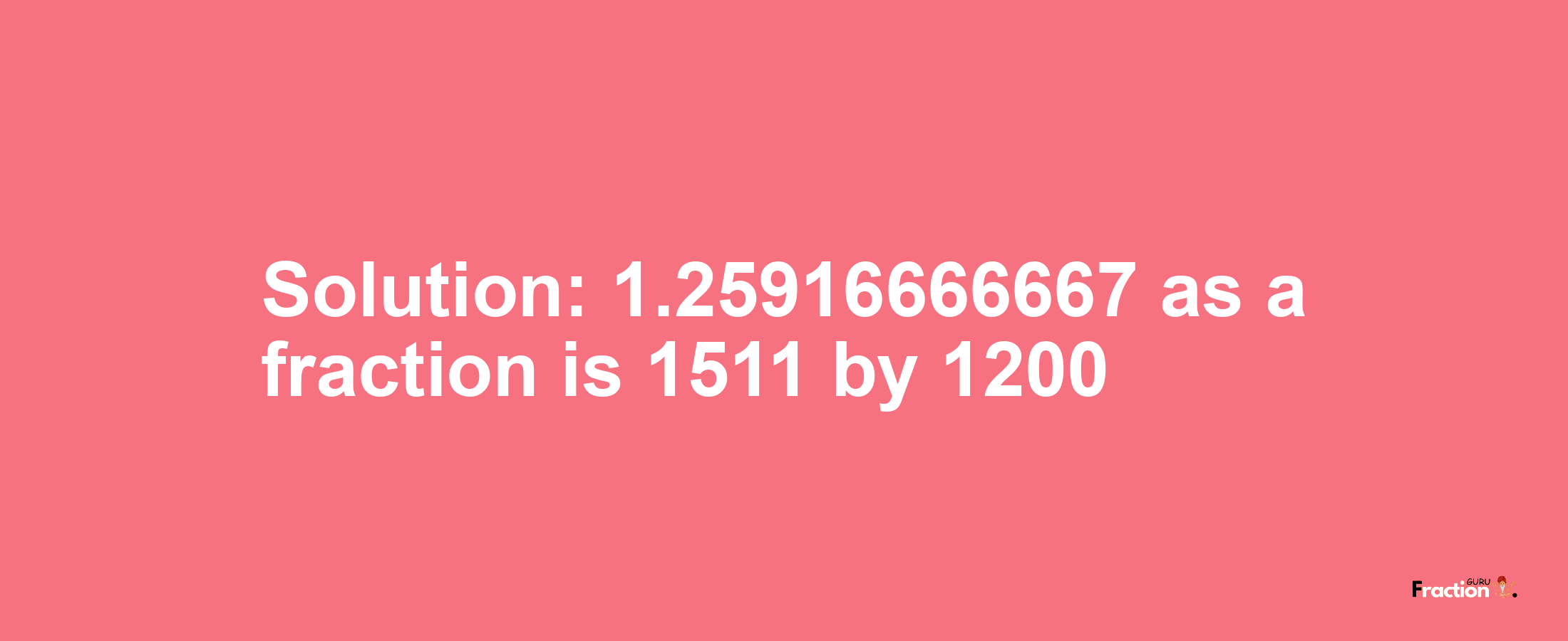 Solution:1.25916666667 as a fraction is 1511/1200